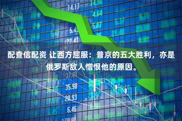 配查信配资 让西方屈服：普京的五大胜利，亦是俄罗斯敌人憎恨他的原因。