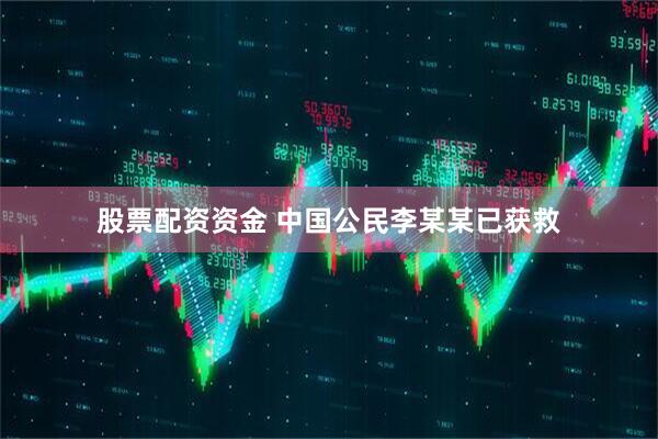 股票配资资金 中国公民李某某已获救