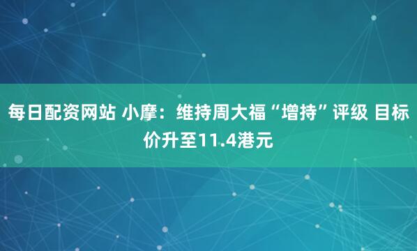 每日配资网站 小摩：维持周大福“增持”评级 目标价升至11.4港元