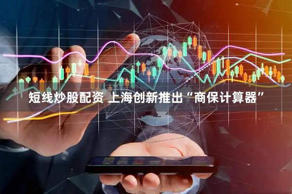 短线炒股配资 上海创新推出“商保计算器”