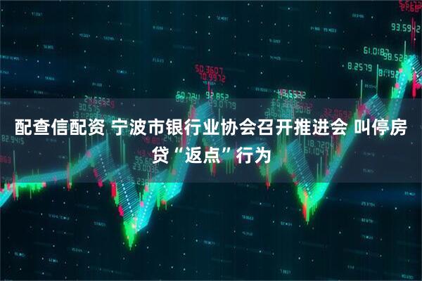 配查信配资 宁波市银行业协会召开推进会 叫停房贷“返点”行为
