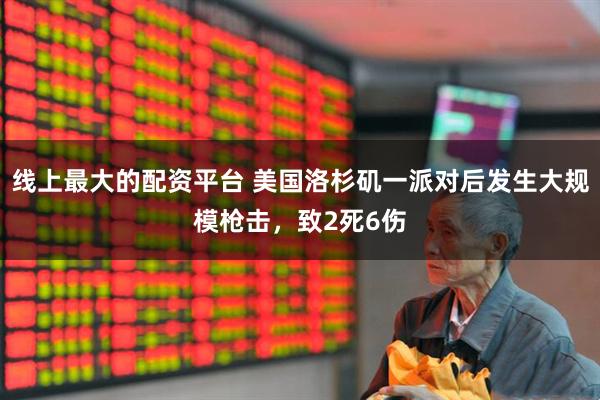 线上最大的配资平台 美国洛杉矶一派对后发生大规模枪击，致2死6伤