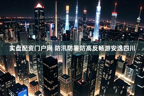 实盘配资门户网 防汛防暑防高反畅游安逸四川