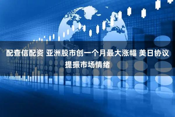 配查信配资 亚洲股市创一个月最大涨幅 美日协议提振市场情绪