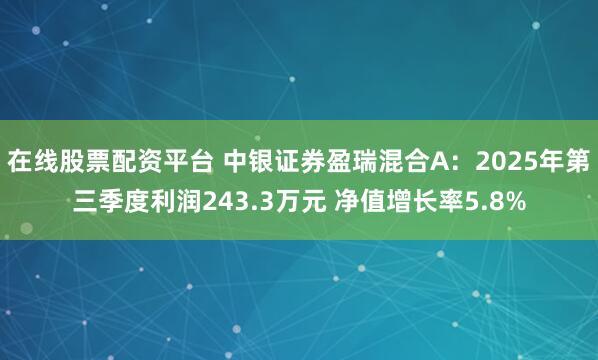 在线股票配资平台 中银证券盈瑞混合A：2025年第三季度利润243.3万元 净值增长率5.8%
