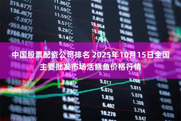 中国股票配资公司排名 2025年10月15日全国主要批发市场活鳜鱼价格行情