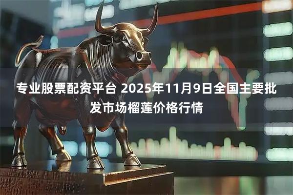 专业股票配资平台 2025年11月9日全国主要批发市场榴莲价格行情