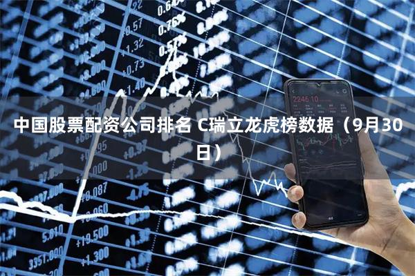 中国股票配资公司排名 C瑞立龙虎榜数据（9月30日）