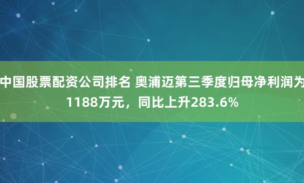 中国股票配资公司排名 奥浦迈第三季度归母净利润为1188万元，同比上升283.6%