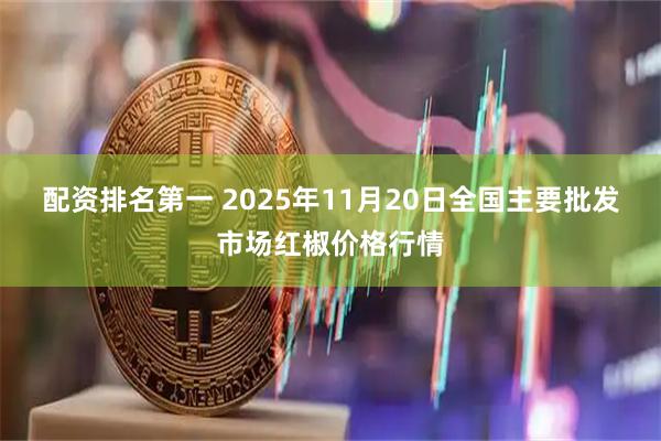 配资排名第一 2025年11月20日全国主要批发市场红椒价格行情