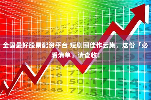 全国最好股票配资平台 短剧圈佳作云集，这份「必看清单」请查收！