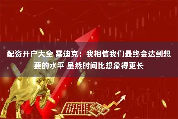 配资开户大全 雷迪克：我相信我们最终会达到想要的水平 虽然时间比想象得更长